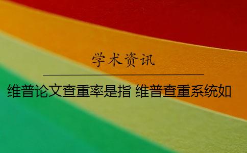 维普论文查重率是指 维普查重系统如何降低论文查重率？