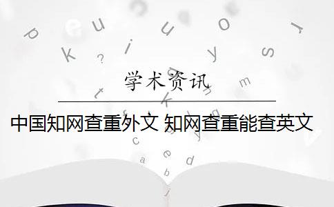 中国知网查重外文 知网查重能查英文翻译的论文吗？