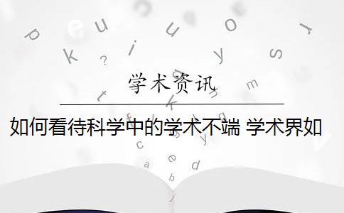 如何看待科学中的学术不端 学术界如何解决学术不端行为？