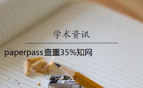 paperpass查重35%知网 paperpass和知网查重报告哪个好？