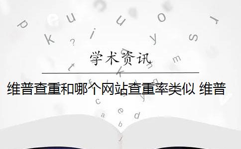 维普查重和哪个网站查重率类似 维普查重怎么查？