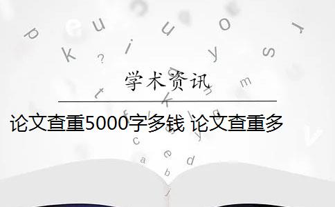 論文查重5000字多錢 論文查重多少錢？