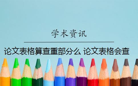 論文表格算查重部分么 論文表格會查重嗎？