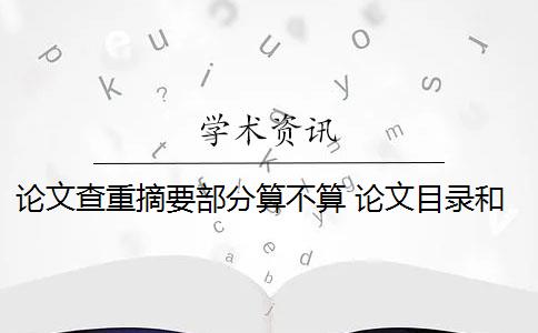 論文查重摘要部分算不算 論文目錄和摘要怎么查重？