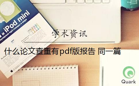 什么论文查重有pdf版报告 同一篇论文,在word 和pdf 里面,对知网查重结果有影响吗？