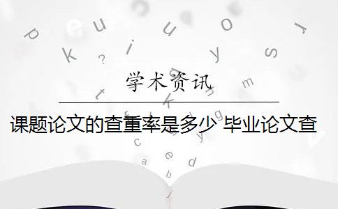 课题论文的查重率是多少 毕业论文查重率是多少？