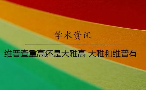 维普查重高还是大雅高 大雅和维普有什么区别？