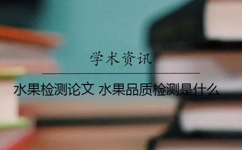 水果检测论文 水果品质检测是什么？