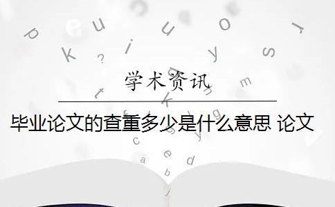 毕业论文的查重多少是什么意思 论文查重是什么意思？