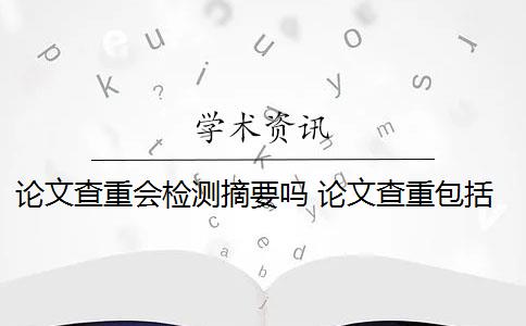 论文查重会检测摘要吗 论文查重包括摘要吗？