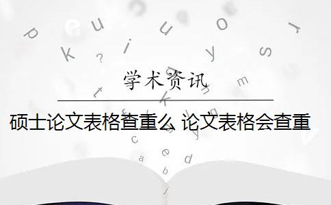 硕士论文表格查重么 论文表格会查重吗？