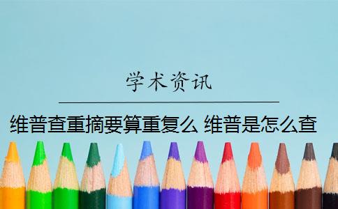 維普查重摘要算重復(fù)么 維普是怎么查重的？