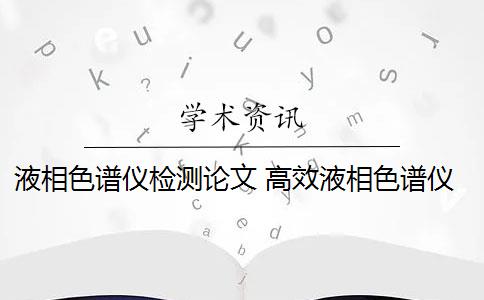 液相色譜儀檢測論文 高效液相色譜儀在工業(yè)上的應(yīng)用是什么？