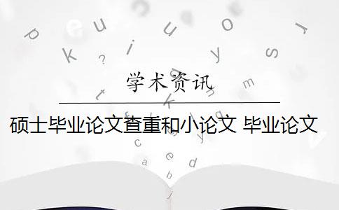 碩士畢業(yè)論文查重和小論文 畢業(yè)論文查重與自己發(fā)表的小論文重復(fù)該怎么辦？