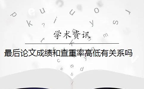 最后論文成績(jī)和查重率高低有關(guān)系嗎 畢業(yè)論文重復(fù)率是多少？