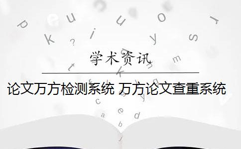 論文萬方檢測系統(tǒng) 萬方論文查重系統(tǒng)怎么樣？