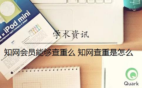 知网会员能够查重么 知网查重是怎么回事？