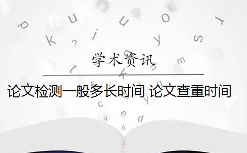 论文检测一般多长时间 论文查重时间一般是多少？