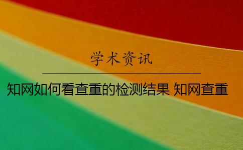知网如何看查重的检测结果 知网查重论文怎么检测？