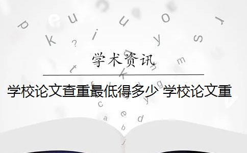 学校论文查重最低得多少 学校论文重复率是多少？