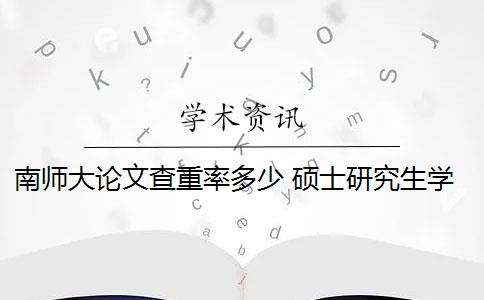 南师大论文查重率多少 硕士研究生学位论文查重率是多少？