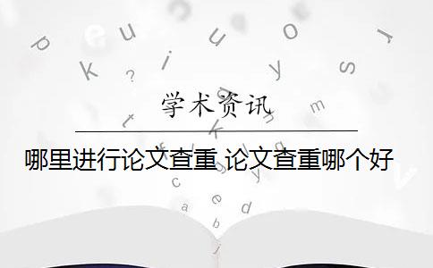 哪里进行论文查重 论文查重哪个好？