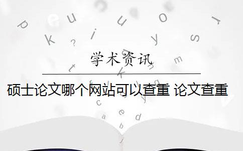 碩士論文哪個網(wǎng)站可以查重 論文查重網(wǎng)站有哪些？