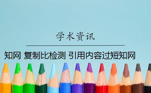 知網(wǎng) 復(fù)制比檢測(cè) 引用內(nèi)容過短知網(wǎng)檢測(cè)系統(tǒng)不算重復(fù)嗎？