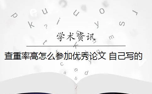 查重率高怎么參加優(yōu)秀論文 自己寫(xiě)的論文查重率高嗎？