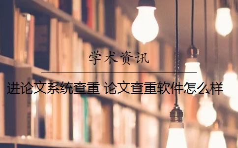 進(jìn)論文系統(tǒng)查重 論文查重軟件怎么樣？