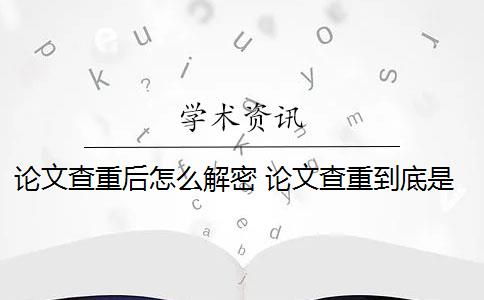 论文查重后怎么解密 论文查重到底是怎么查的？