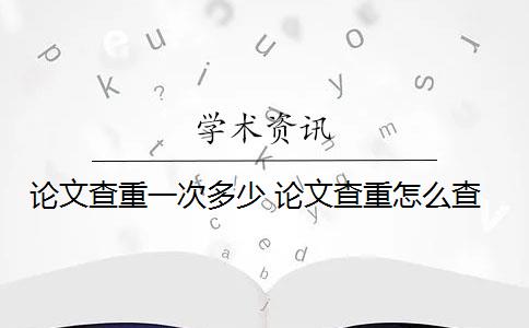 论文查重一次多少 论文查重怎么查？