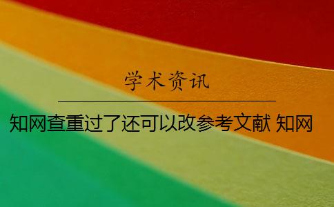 知网查重过了还可以改参考文献 知网查重对象包括参考文献吗？