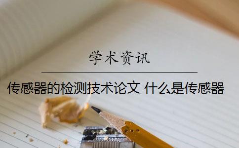 传感器的检测技术论文 什么是传感器？