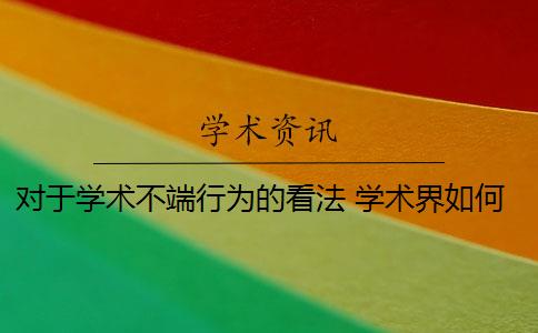 对于学术不端行为的看法 学术界如何解决学术不端行为？