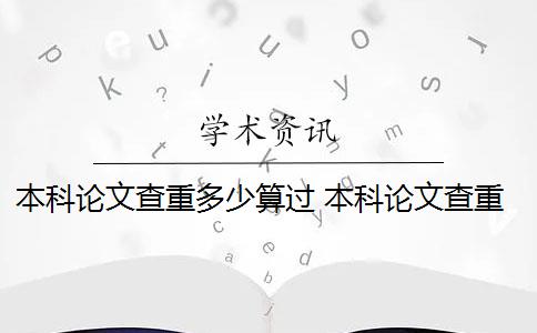 本科论文查重多少算过 本科论文查重多少算合格？