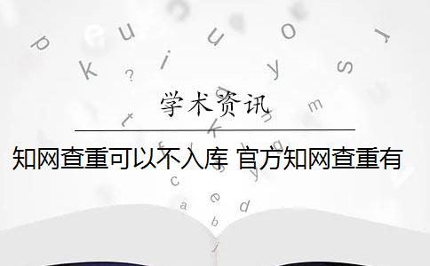 知网查重可以不入库 官方知网查重有么？