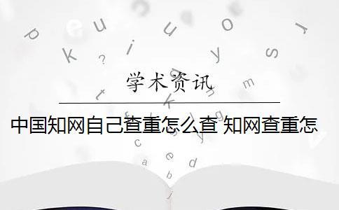 中国知网自己查重怎么查 知网查重怎么查？