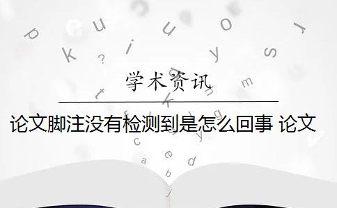 论文脚注没有检测到是怎么回事 论文中有了脚注还要参考文献吗？