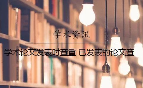 学术论文发表时查重 已发表的论文查重可以避免跟自己的论文重复吗？