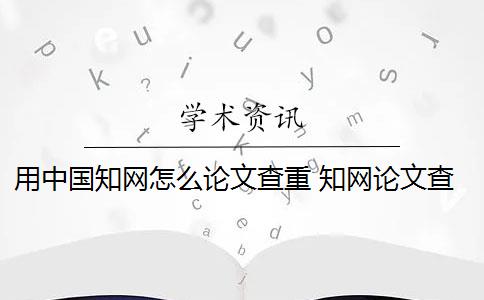 用中國知網(wǎng)怎么論文查重 知網(wǎng)論文查重怎么查？