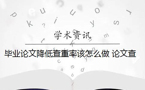 畢業(yè)論文降低查重率該怎么做 論文查重率偏高怎么辦？