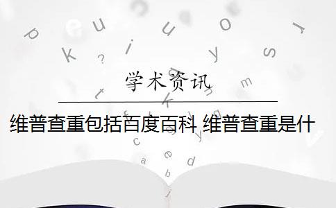 維普查重包括百度百科 維普查重是什么意思？