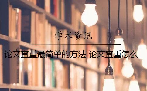 論文查重最簡(jiǎn)單的方法 論文查重怎么修改？