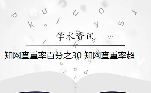 知网查重率百分之30 知网查重率超过30%了是不合格吗？