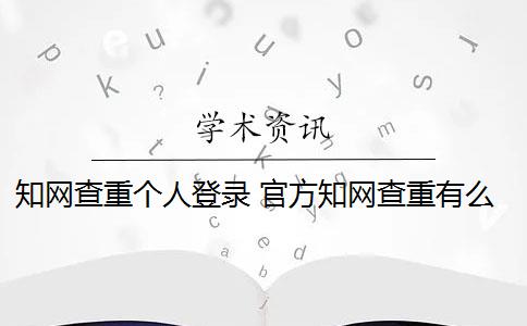 知网查重个人登录 官方知网查重有么？