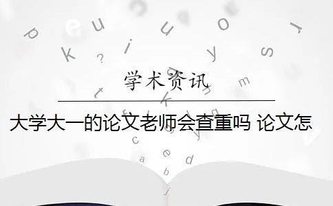 大学大一的论文老师会查重吗 论文怎么查重？