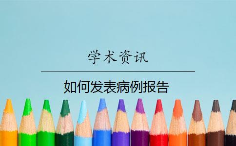 如何发表病例报告？