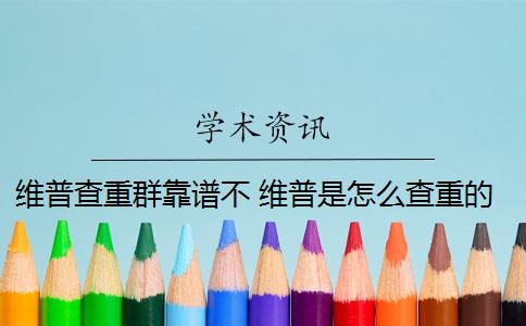 维普查重群靠谱不 维普是怎么查重的？