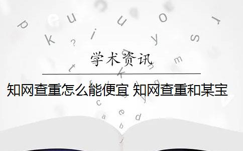 知网查重怎么能便宜 知网查重和某宝查重有什么区别？